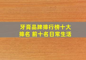 牙膏品牌排行榜十大排名 前十名日常生活